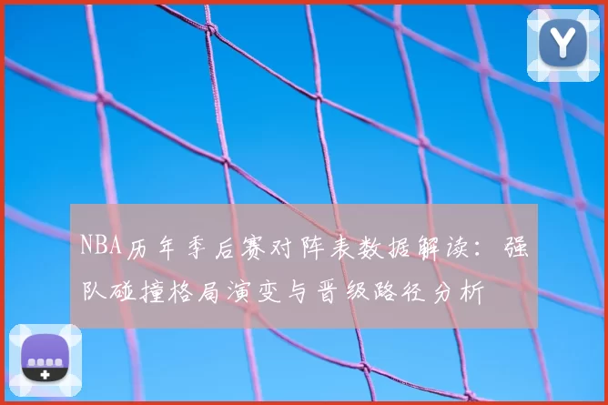 NBA历年季后赛对阵表数据解读：强队碰撞格局演变与晋级路径分析