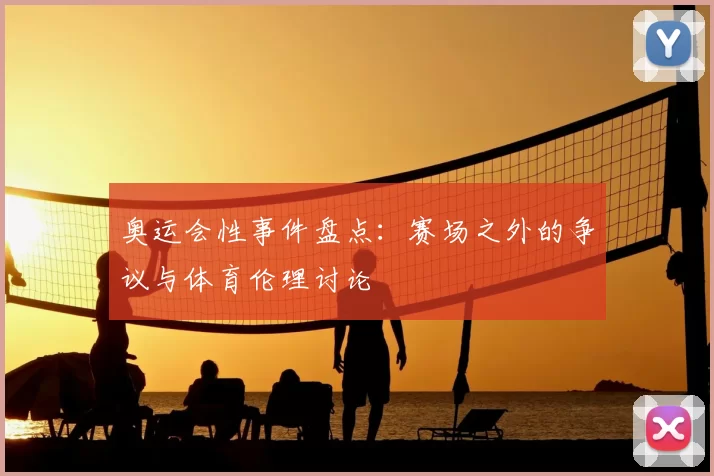 奥运会性事件盘点:赛场之外的争议与体育伦理讨论