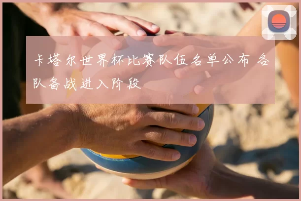 卡塔尔世界杯比赛队伍名单公布 各队备战进入阶段