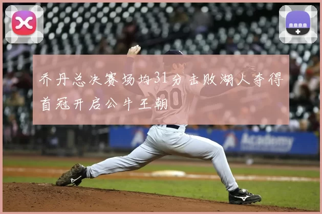 乔丹总决赛场均31分击败湖人夺得首冠开启公牛王朝