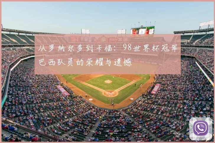 从罗纳尔多到卡福:98世界杯冠军巴西队员的荣耀与遗憾