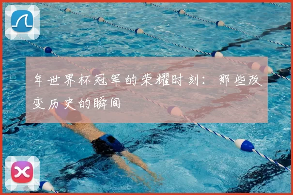 年世界杯冠军的荣耀时刻:那些改变历史的瞬间