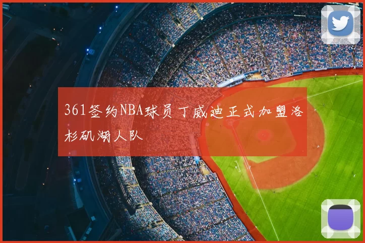361签约NBA球员丁威迪正式加盟洛杉矶湖人队