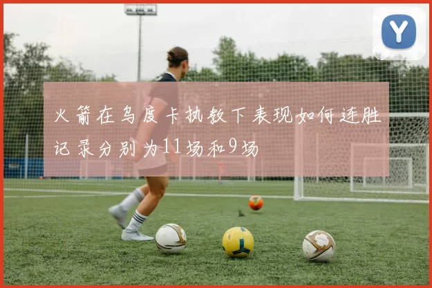 火箭在乌度卡执教下表现如何连胜记录分别为11场和9场