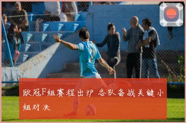 欧冠F组赛程出炉 各队备战关键小组对决
