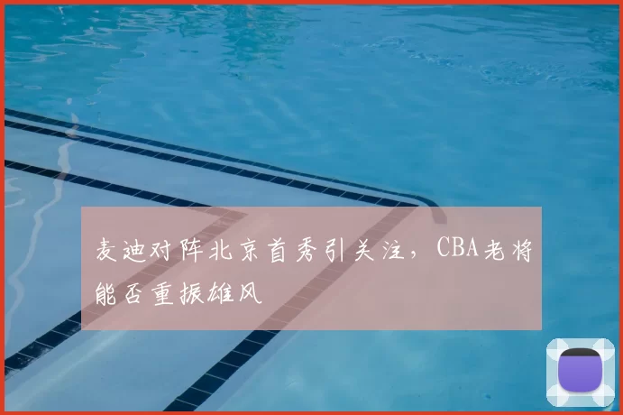 麦迪对阵北京首秀引关注，CBA老将能否重振雄风