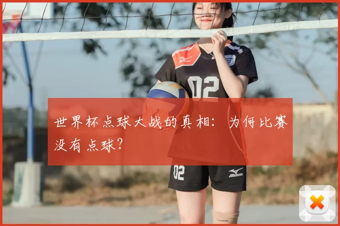 世界杯点球大战的真相:为何比赛没有点球?