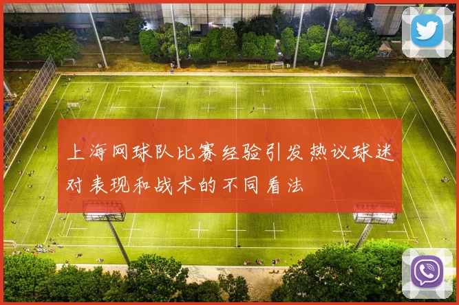 上海网球队比赛经验引发热议球迷对表现和战术的不同看法