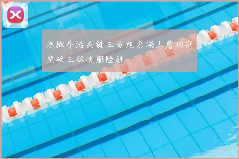 泡椒乔治关键三分绝杀湖人詹姆斯空砍三双快船险胜