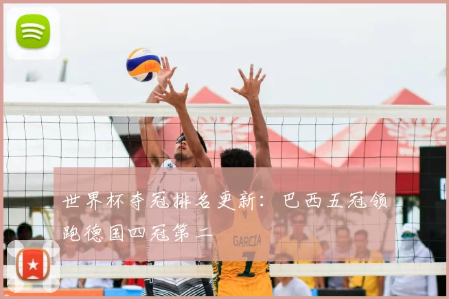 世界杯夺冠排名更新:巴西五冠领跑德国四冠第二