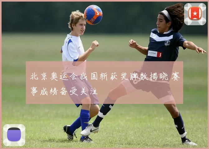 北京奥运会我国斩获奖牌数揭晓 赛事成绩备受关注