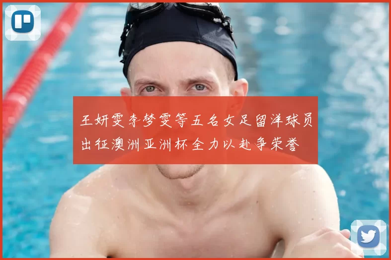 王妍雯李梦雯等五名女足留洋球员出征澳洲亚洲杯全力以赴争荣誉
