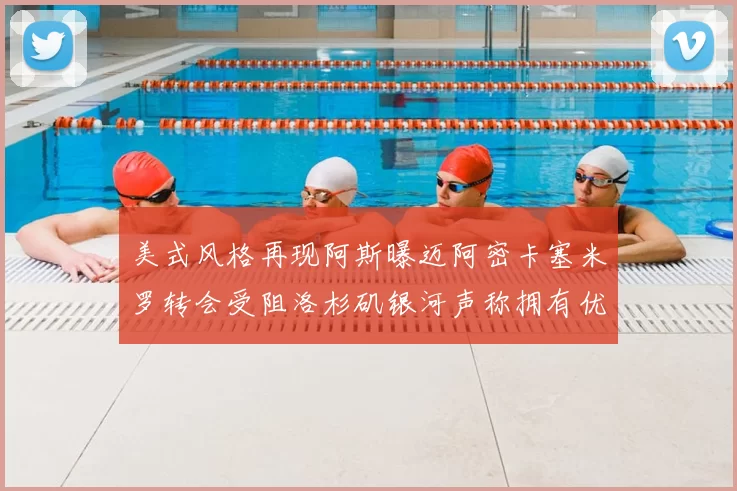 美式风格再现阿斯曝迈阿密卡塞米罗转会受阻洛杉矶银河声称拥有优先签约权