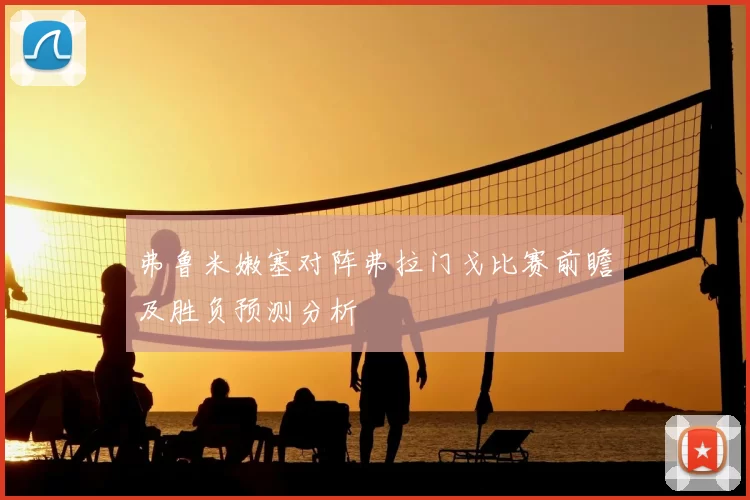弗鲁米嫩塞对阵弗拉门戈比赛前瞻及胜负预测分析