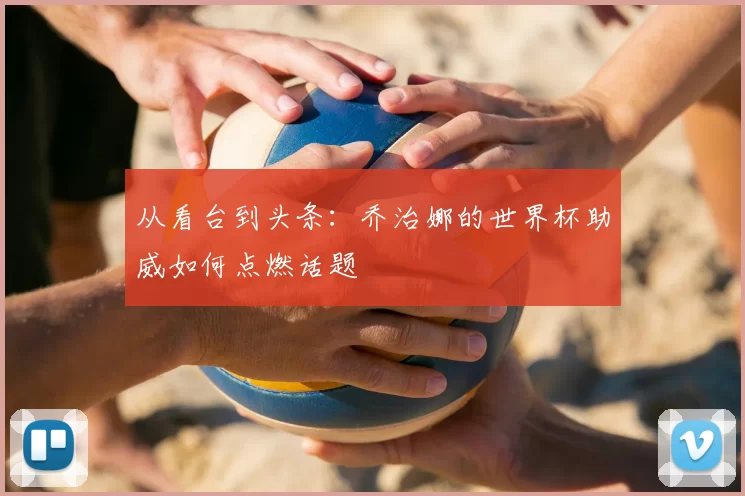 从看台到头条：乔治娜的世界杯助威如何点燃话题