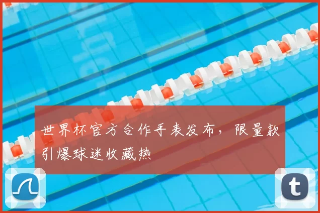 世界杯官方合作手表发布,限量款引爆球迷收藏热