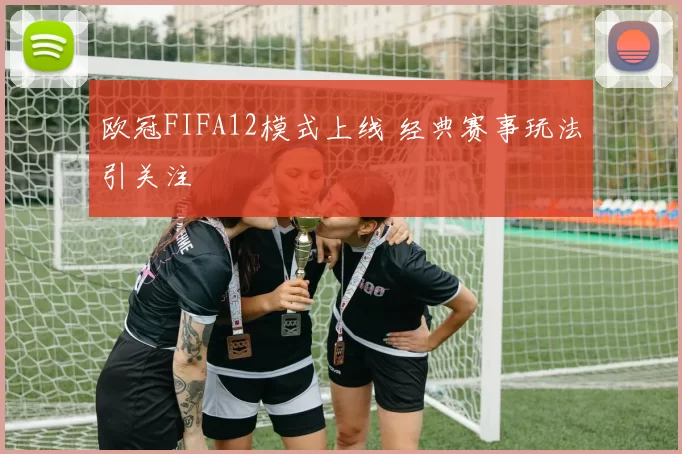 欧冠FIFA12模式上线 经典赛事玩法引关注
