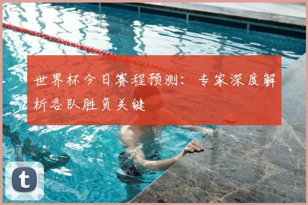 世界杯今日赛程预测:专家深度解析各队胜负关键